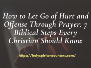 How to Let Go of Hurt and Offense Through Prayer: 7 Biblical Steps Every Christian Should Know