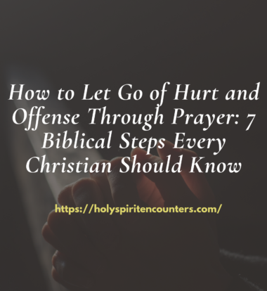 How to Let Go of Hurt and Offense Through Prayer: 7 Biblical Steps Every Christian Should Know