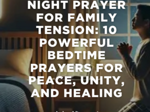 Night Prayer for Family Tension: 10 Powerful Bedtime Prayers for Peace, Unity, and Healing