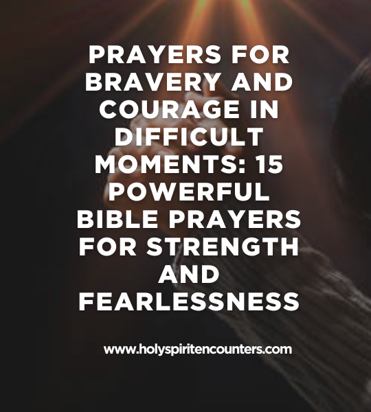 Prayers for Bravery and Courage in Difficult Moments: 15 Powerful Bible Prayers for Strength and Fearlessness