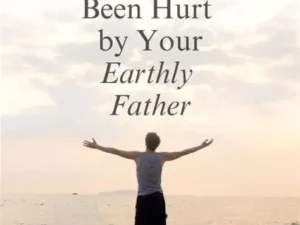 5 Prayers to Heal from the Hurt of Your Earthly Father: Finding Freedom from Emotional Wounds